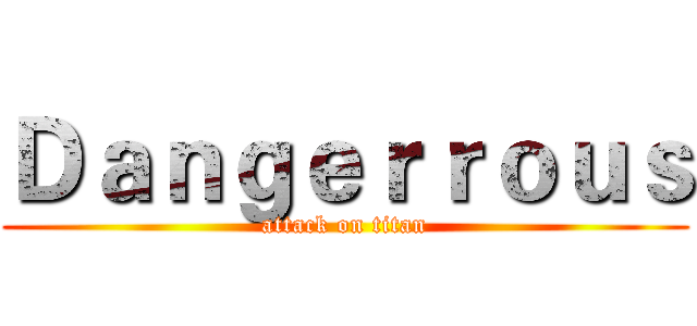 Ｄａｎｇｅｒｒｏｕｓ (attack on titan)