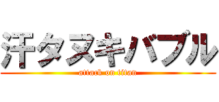 汗タヌキバブル (attack on titan)