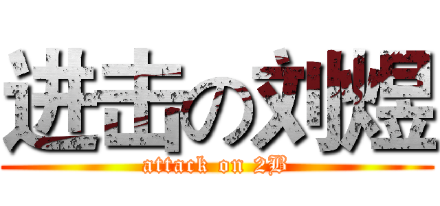 进击の刘煜 (attack on 2B)