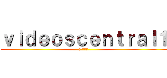 ｖｉｄｅｏｓｃｅｎｔｒａｌ１ (廃止すること)