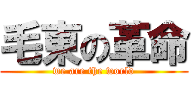 毛東の革命 (we are the world)