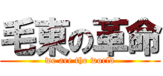 毛東の革命 (we are the world)