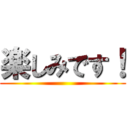 楽しみです！ ()