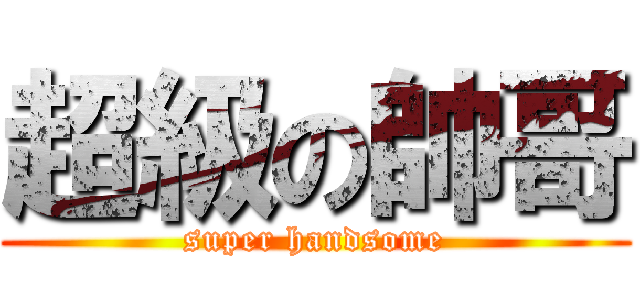 超級の帥哥 (super handsome)