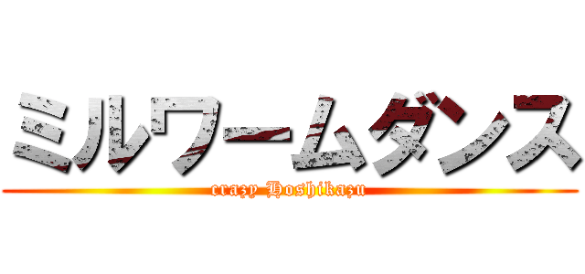 ミルワームダンス (crazy Hoshikazu)