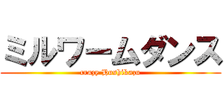 ミルワームダンス (crazy Hoshikazu)