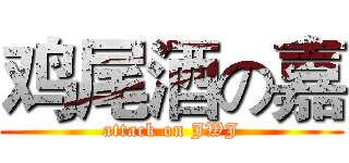 鸡尾酒の嘉 (attack on JWJ)