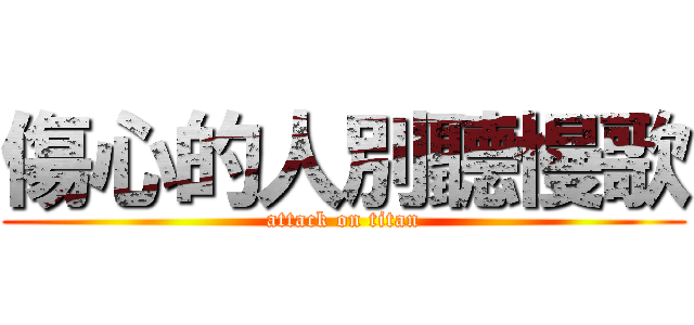 傷心的人別聽慢歌 (attack on titan)