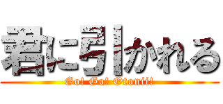 君に引かれる (Go! Go! Otonii!)