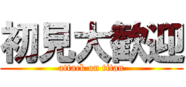 初見大歓迎 (attack on titan)