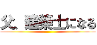 父、建築士になる ()