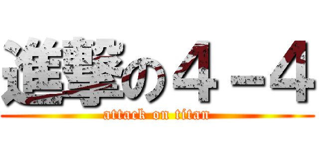 進撃の４－４ (attack on titan)