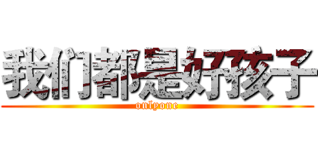 我们都是好孩子 (onlyone)