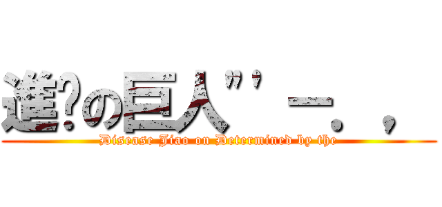 進擊の巨人\"\'－．， (Disease Jiao on Determined by the)