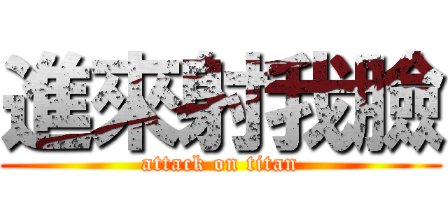 進來射我臉 (attack on titan)