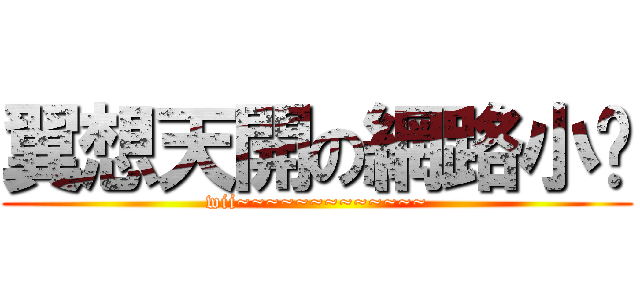 翼想天開の網路小說 (wii~~~~~~~~~~~~~)