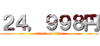 ２４，９９８円 (attack on titan)