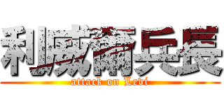 利威爾兵長 (attack on Levi)