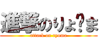 進撃のりょ〜ま (attack on ryoma)