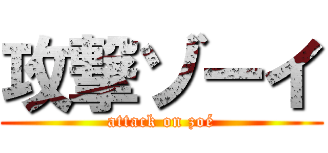 攻撃ゾーイ (attack on zoé)