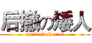 后撤の矮人 (set back shorter)