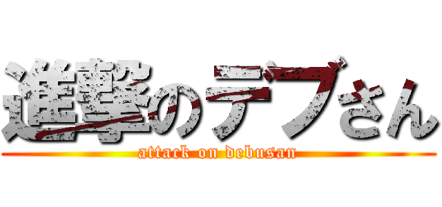 進撃のデブさん (attack on debusan)