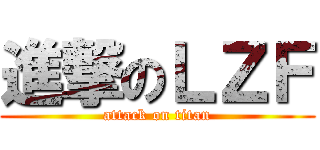 進撃のＬＺＦ (attack on titan)