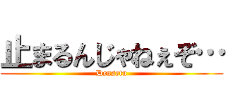 止まるんじゃねぇぞ… (Densetu)