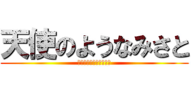 天使のようなみさと (みさとでかくなったなー)