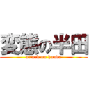 変態の半田 (attack on handa)