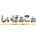 しぃばぁこぉ ()