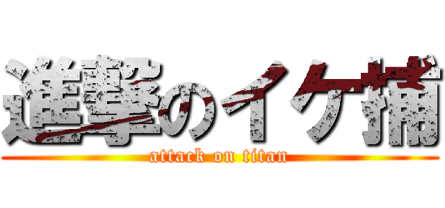 進撃のイケ捕 (attack on titan)