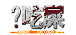 你吃屎 (attack on titan)