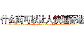 什么药可以让人快速昏迷 (什么药可以让人快速昏迷【电.话156x1318x7580-Q1991936399鑫宏药业】我们做的是长期生意,靠的是老客户长期支持)