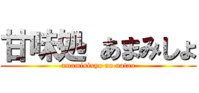 甘味処 あまみしょ (amamisixyo no uatau)