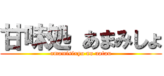 甘味処 あまみしょ (amamisixyo no uatau)