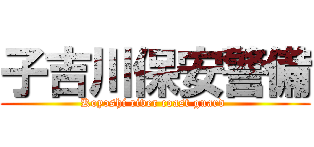 子吉川保安警備 (Koyoshi river coast guard )