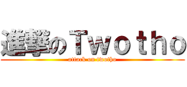 進撃のＴｗｏｔｈｏ (attack on twotho)