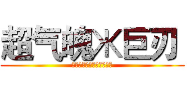 超气魄Ж巨刃  (史上空前绝后的究极巨剑控)