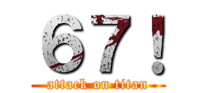 ６７！ (attack on titan)
