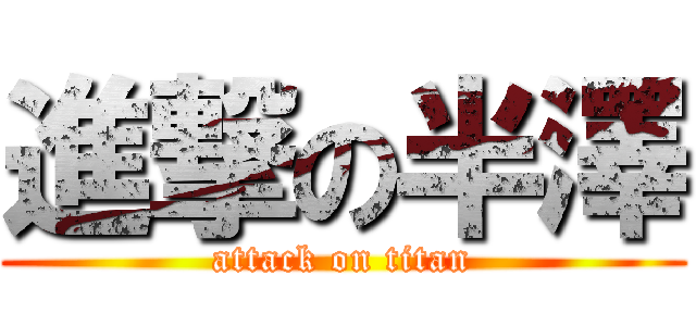 進撃の半澤 (attack on titan)