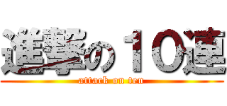 進撃の１０連 (attack on ten)