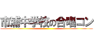 市浦中学校の合唱コン ()