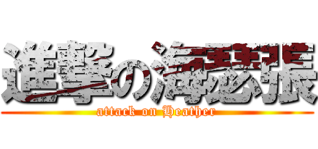 進撃の海瑟張 (attack on Heather)