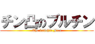 チン凸のブルチン (The bullchin Face)