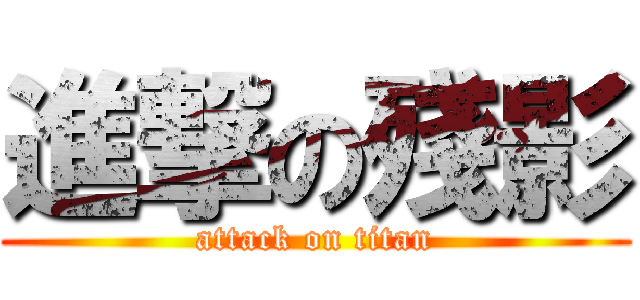 進撃の殘影 (attack on titan)