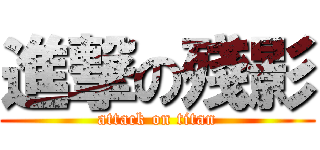 進撃の殘影 (attack on titan)