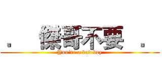  ．  傑哥不要   ． (You're a bad boy)