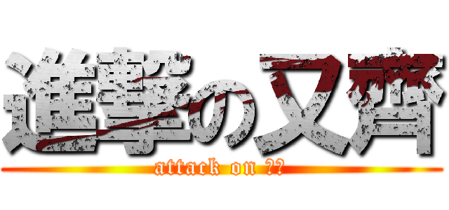 進撃の又齊 (attack on 又齊)