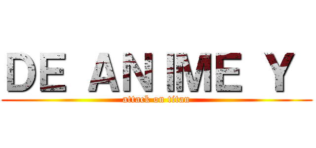 ＤＥ ＡＮＩＭＥ Ｙ  (attack on titan)